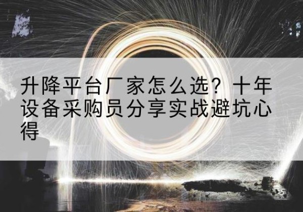 高青升降平台厂家-怎么选？十年设备采购员分享实战避坑心得