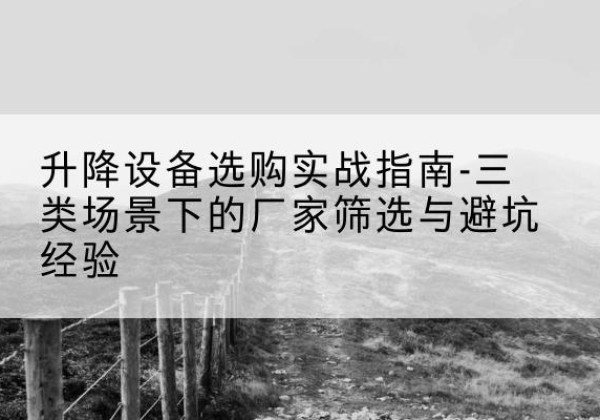 高青移动式升降机厂家推荐-升降设备选购实战指南-三类场景下的厂家筛选与避坑经验