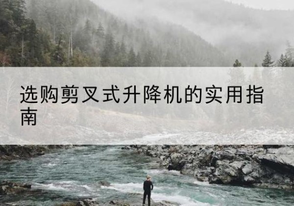 高青剪叉式升降机怎么选-选购剪叉式升降机的实用指南