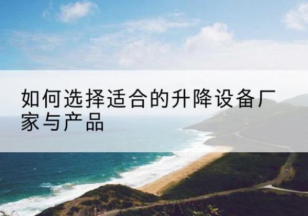 高青电动升降平台厂家-如何选择适合的升降设备厂家与产品