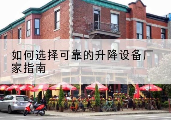 高青电动升降机厂家-如何选择可靠的升降设备厂家指南
